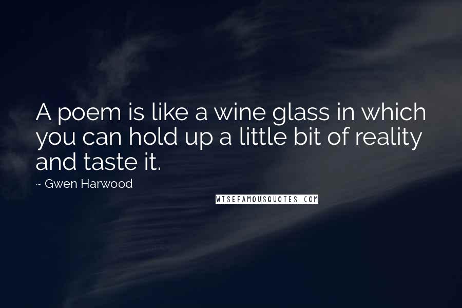 Gwen Harwood Quotes: A poem is like a wine glass in which you can hold up a little bit of reality and taste it.