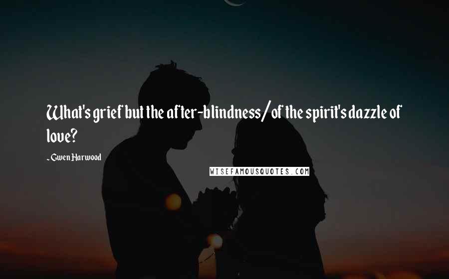 Gwen Harwood Quotes: What's grief but the after-blindness/of the spirit's dazzle of love?