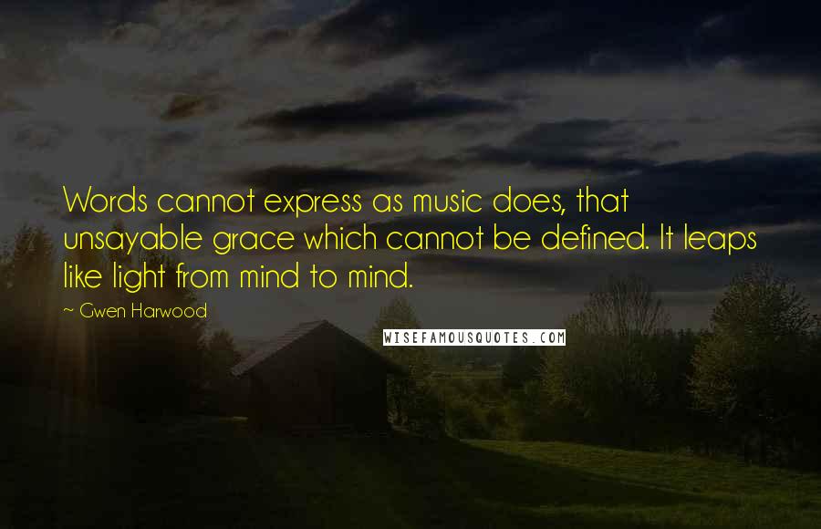 Gwen Harwood Quotes: Words cannot express as music does, that unsayable grace which cannot be defined. It leaps like light from mind to mind.