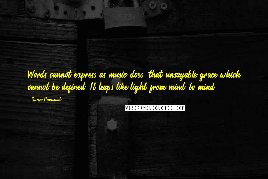 Gwen Harwood Quotes: Words cannot express as music does, that unsayable grace which cannot be defined. It leaps like light from mind to mind.