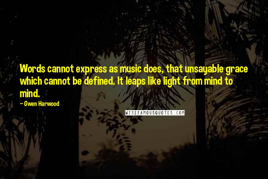 Gwen Harwood Quotes: Words cannot express as music does, that unsayable grace which cannot be defined. It leaps like light from mind to mind.