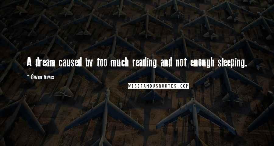 Gwen Hayes Quotes: A dream caused by too much reading and not enough sleeping.