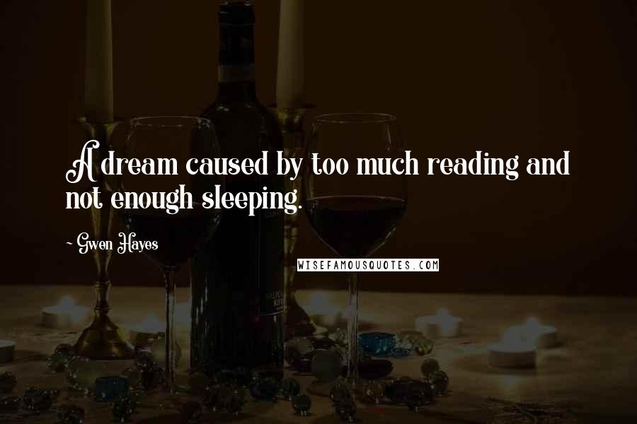 Gwen Hayes Quotes: A dream caused by too much reading and not enough sleeping.
