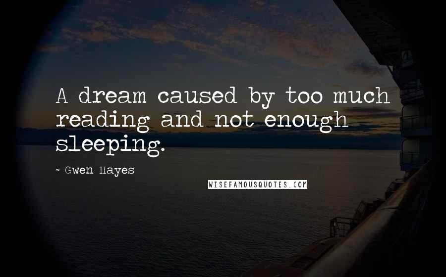 Gwen Hayes Quotes: A dream caused by too much reading and not enough sleeping.