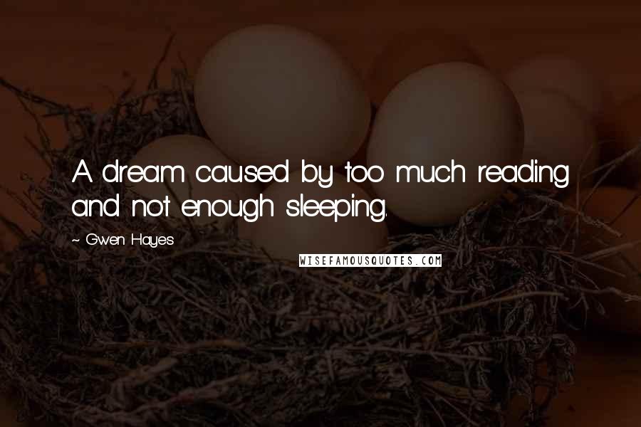 Gwen Hayes Quotes: A dream caused by too much reading and not enough sleeping.