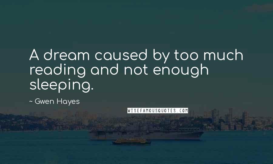 Gwen Hayes Quotes: A dream caused by too much reading and not enough sleeping.