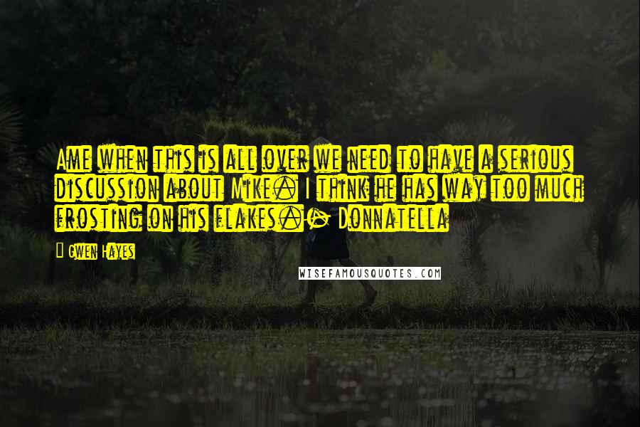 Gwen Hayes Quotes: Ame when this is all over we need to have a serious discussion about Mike. I think he has way too much frosting on his flakes.- Donnatella