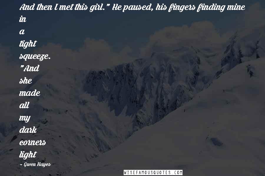 Gwen Hayes Quotes: And then I met this girl." He paused, his fingers finding mine in a tight squeeze. "And she made all my dark corners light