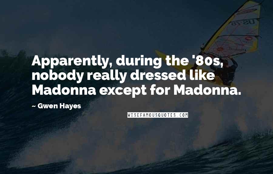 Gwen Hayes Quotes: Apparently, during the '80s, nobody really dressed like Madonna except for Madonna.