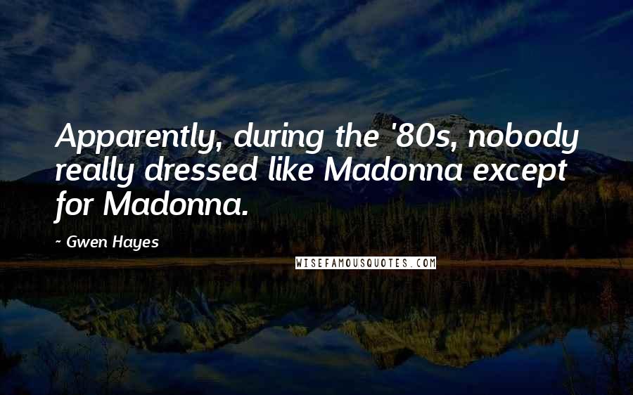 Gwen Hayes Quotes: Apparently, during the '80s, nobody really dressed like Madonna except for Madonna.