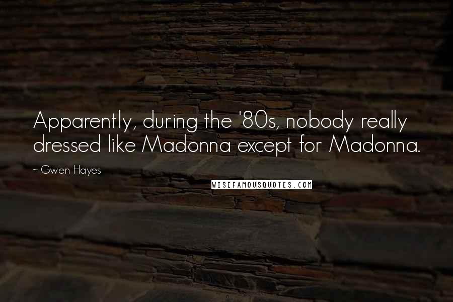 Gwen Hayes Quotes: Apparently, during the '80s, nobody really dressed like Madonna except for Madonna.