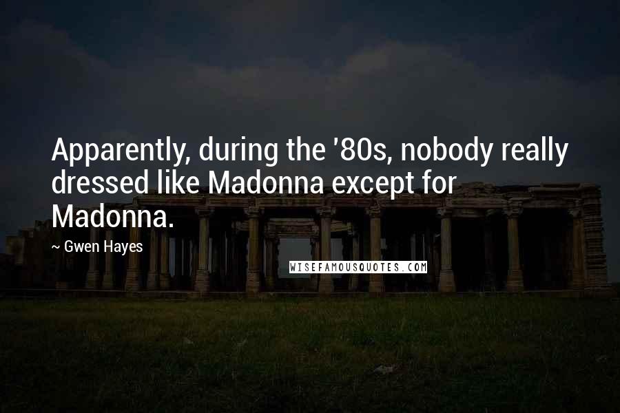 Gwen Hayes Quotes: Apparently, during the '80s, nobody really dressed like Madonna except for Madonna.