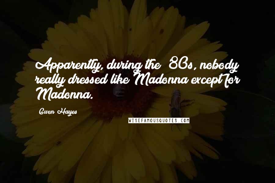 Gwen Hayes Quotes: Apparently, during the '80s, nobody really dressed like Madonna except for Madonna.