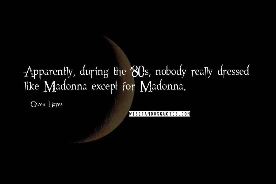 Gwen Hayes Quotes: Apparently, during the '80s, nobody really dressed like Madonna except for Madonna.