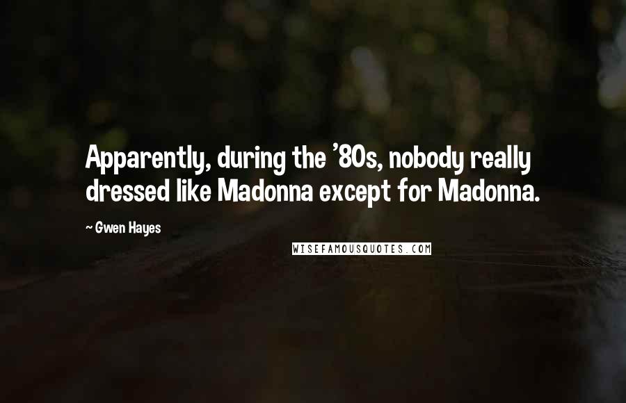 Gwen Hayes Quotes: Apparently, during the '80s, nobody really dressed like Madonna except for Madonna.