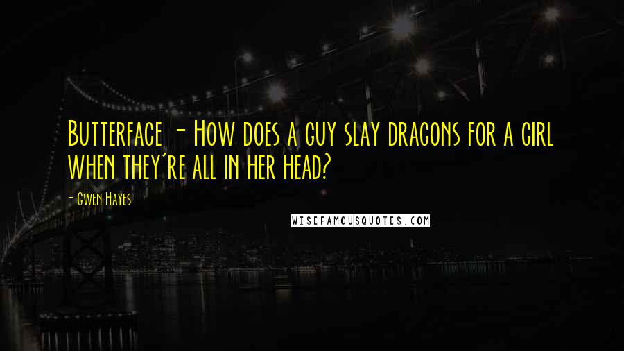 Gwen Hayes Quotes: Butterface - How does a guy slay dragons for a girl when they're all in her head?