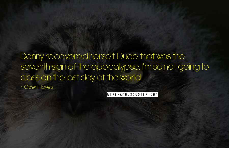 Gwen Hayes Quotes: Donny recovered herself. Dude, that was the seventh sign of the apocalypse. I'm so not going to class on the last day of the world.