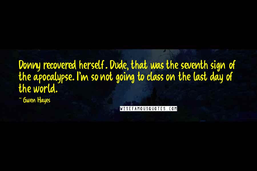 Gwen Hayes Quotes: Donny recovered herself. Dude, that was the seventh sign of the apocalypse. I'm so not going to class on the last day of the world.