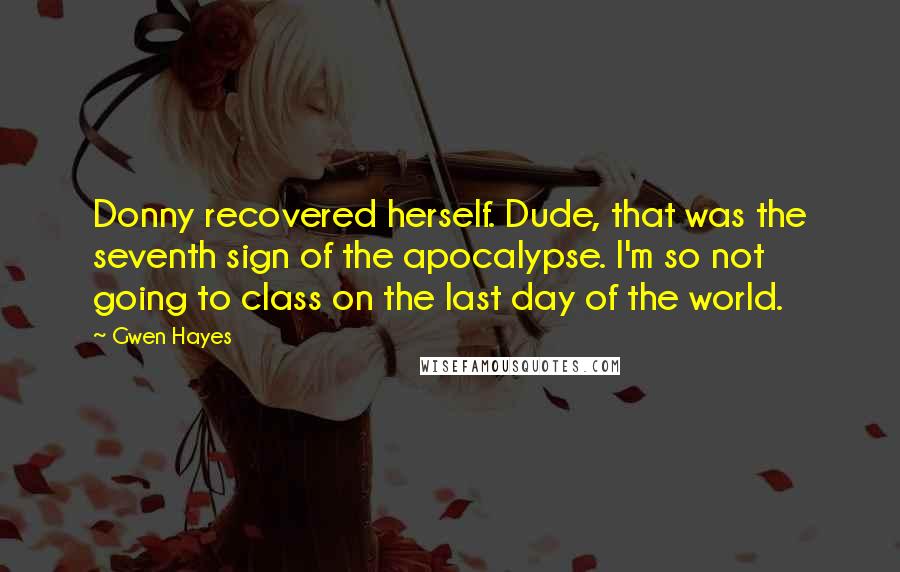 Gwen Hayes Quotes: Donny recovered herself. Dude, that was the seventh sign of the apocalypse. I'm so not going to class on the last day of the world.