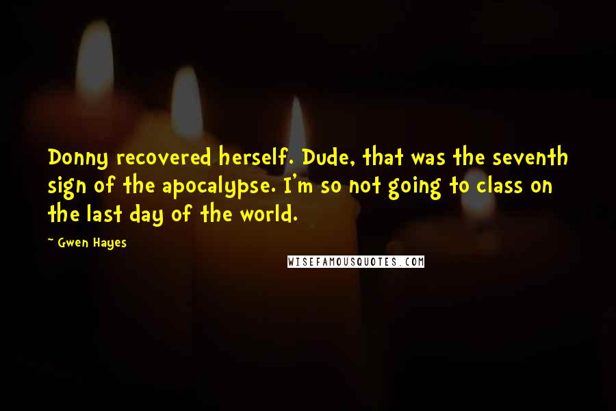 Gwen Hayes Quotes: Donny recovered herself. Dude, that was the seventh sign of the apocalypse. I'm so not going to class on the last day of the world.