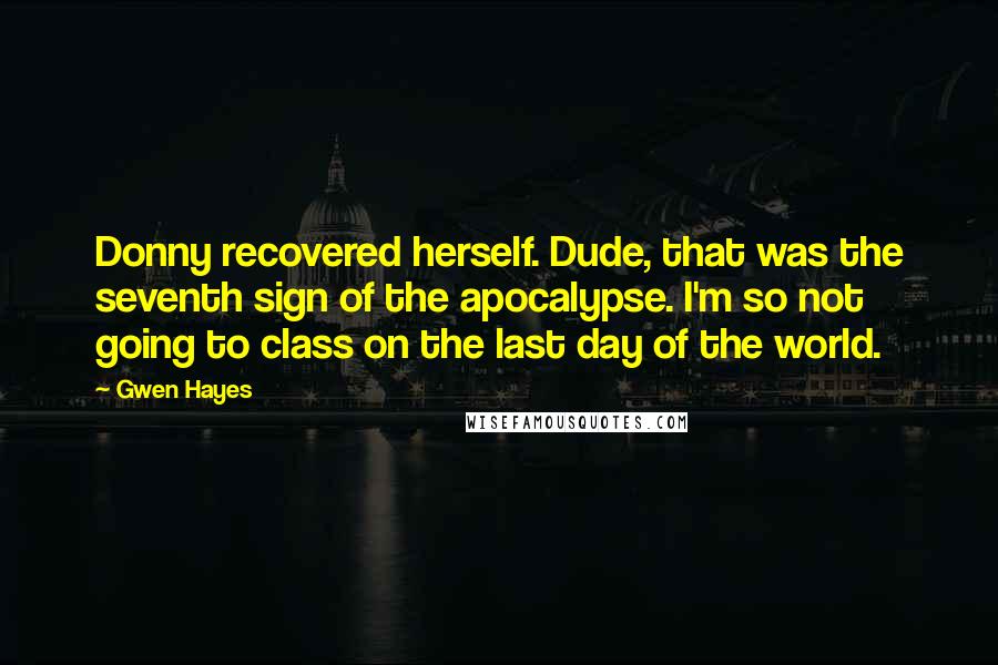 Gwen Hayes Quotes: Donny recovered herself. Dude, that was the seventh sign of the apocalypse. I'm so not going to class on the last day of the world.