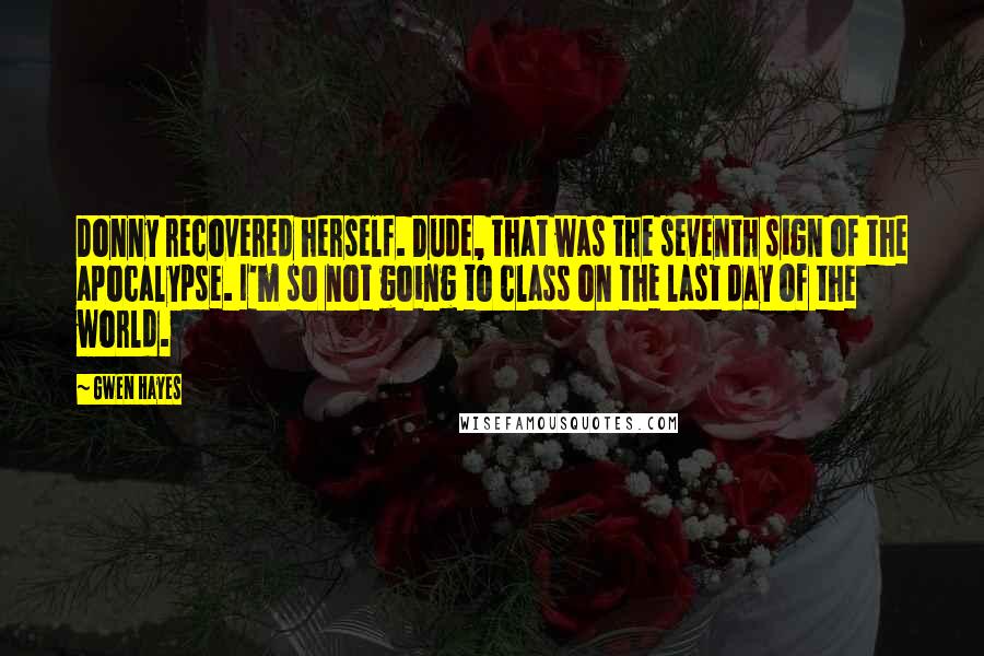 Gwen Hayes Quotes: Donny recovered herself. Dude, that was the seventh sign of the apocalypse. I'm so not going to class on the last day of the world.