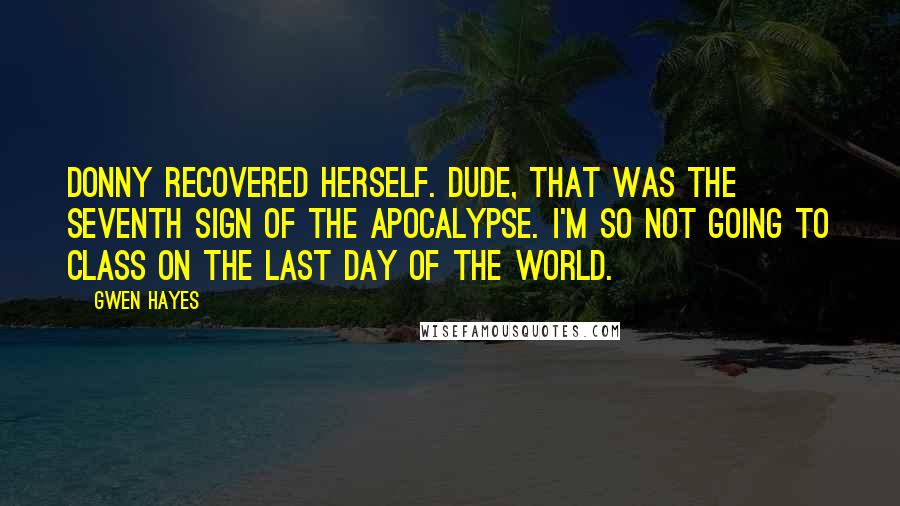 Gwen Hayes Quotes: Donny recovered herself. Dude, that was the seventh sign of the apocalypse. I'm so not going to class on the last day of the world.