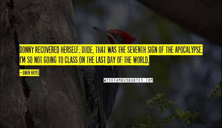 Gwen Hayes Quotes: Donny recovered herself. Dude, that was the seventh sign of the apocalypse. I'm so not going to class on the last day of the world.