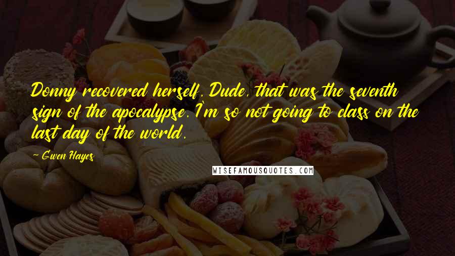 Gwen Hayes Quotes: Donny recovered herself. Dude, that was the seventh sign of the apocalypse. I'm so not going to class on the last day of the world.