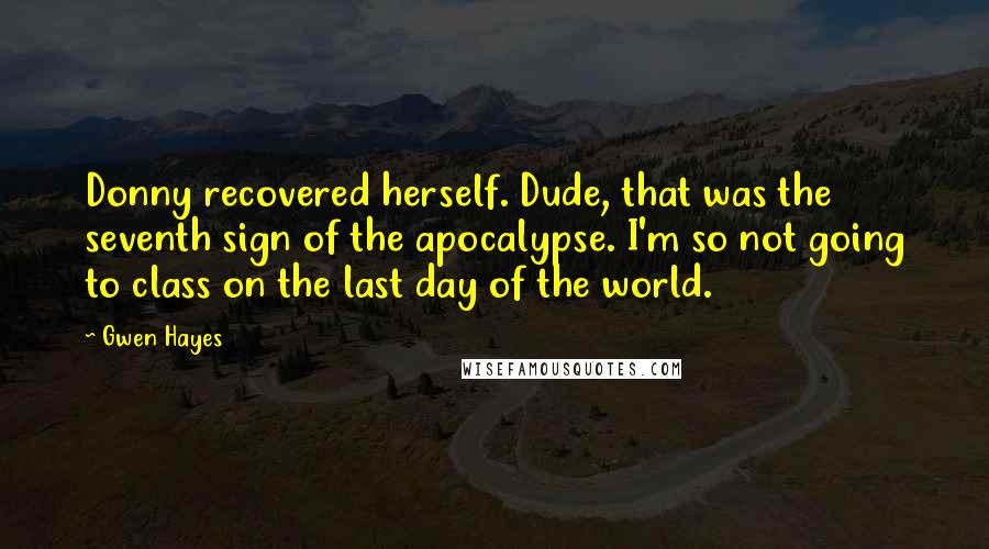 Gwen Hayes Quotes: Donny recovered herself. Dude, that was the seventh sign of the apocalypse. I'm so not going to class on the last day of the world.