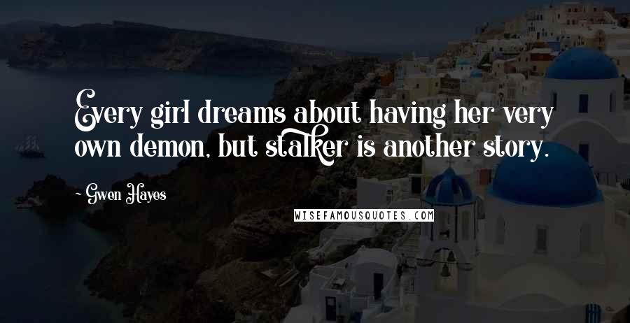 Gwen Hayes Quotes: Every girl dreams about having her very own demon, but stalker is another story.