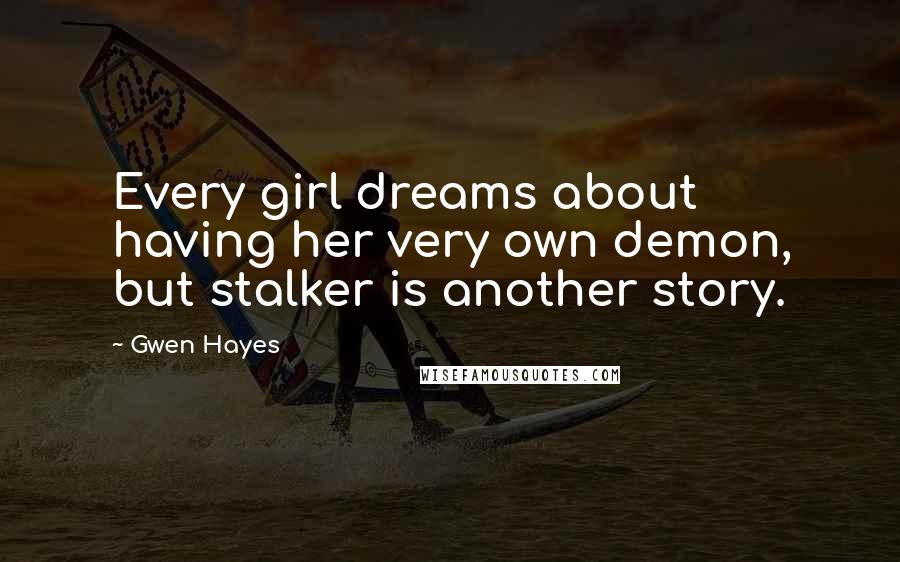 Gwen Hayes Quotes: Every girl dreams about having her very own demon, but stalker is another story.