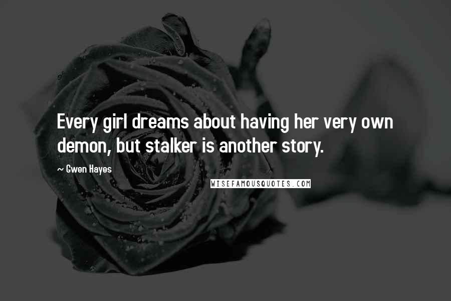 Gwen Hayes Quotes: Every girl dreams about having her very own demon, but stalker is another story.