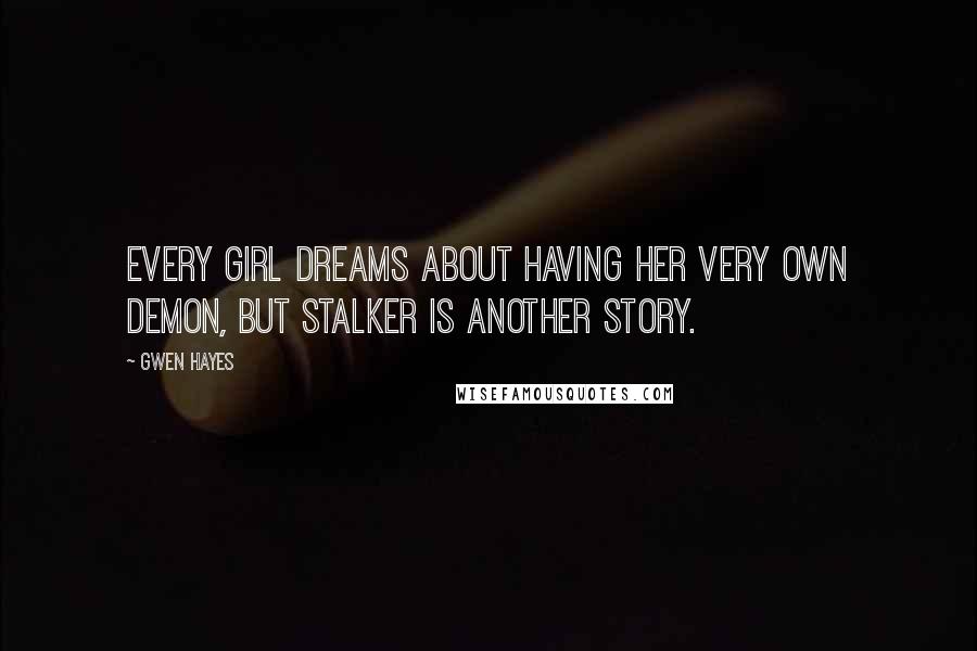 Gwen Hayes Quotes: Every girl dreams about having her very own demon, but stalker is another story.