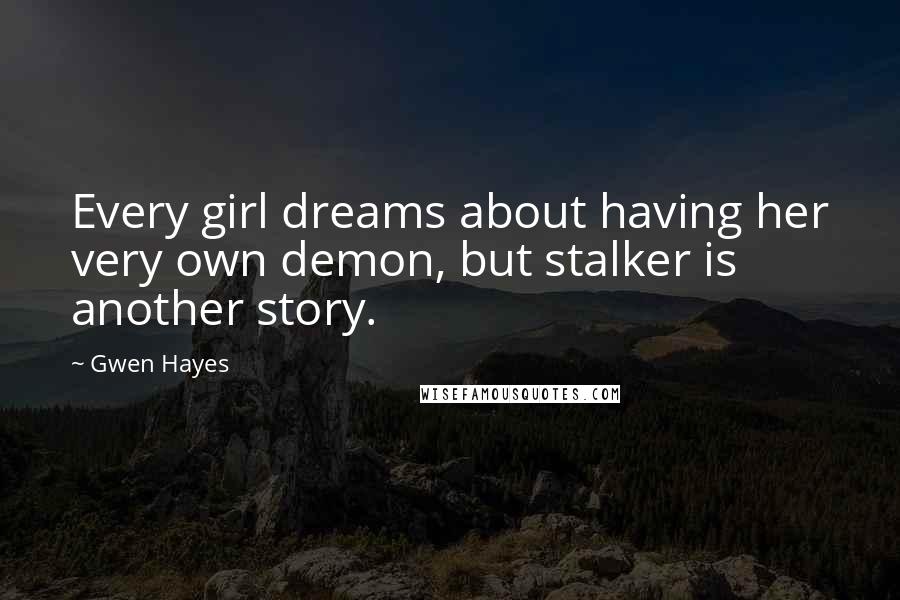 Gwen Hayes Quotes: Every girl dreams about having her very own demon, but stalker is another story.