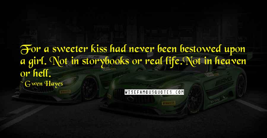 Gwen Hayes Quotes: For a sweeter kiss had never been bestowed upon a girl. Not in storybooks or real life.Not in heaven or hell.