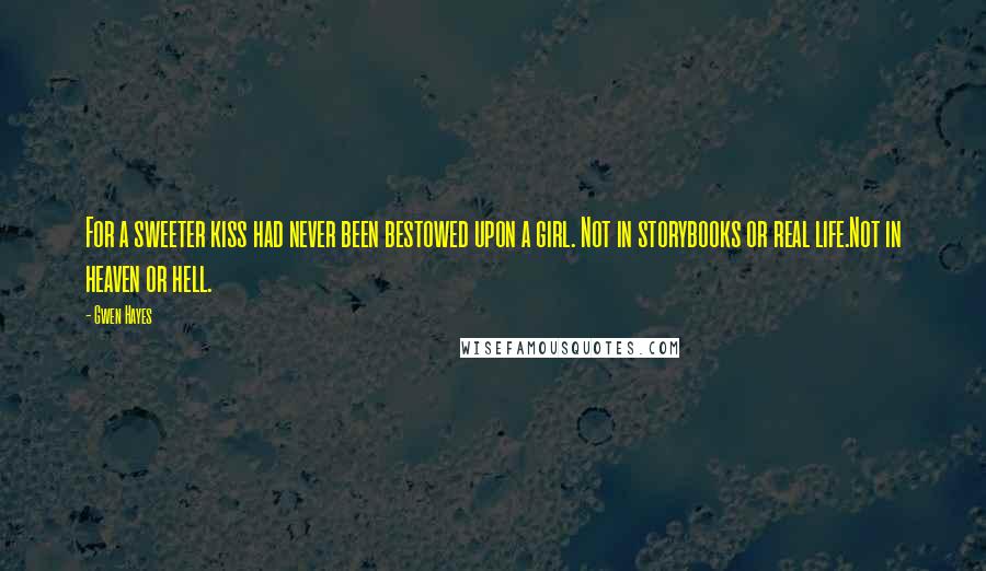 Gwen Hayes Quotes: For a sweeter kiss had never been bestowed upon a girl. Not in storybooks or real life.Not in heaven or hell.