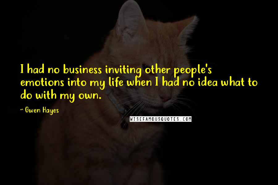 Gwen Hayes Quotes: I had no business inviting other people's emotions into my life when I had no idea what to do with my own.