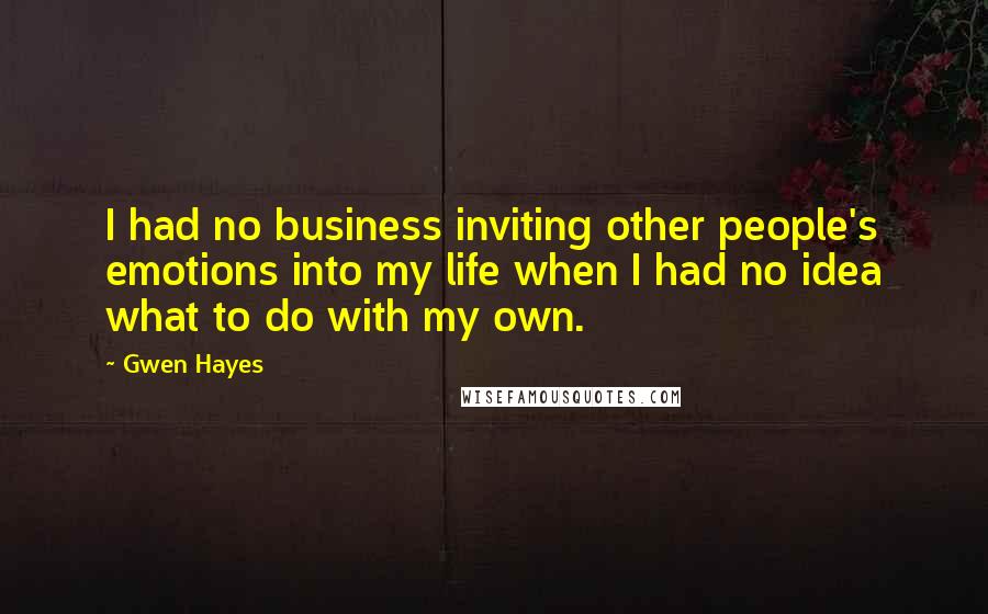 Gwen Hayes Quotes: I had no business inviting other people's emotions into my life when I had no idea what to do with my own.