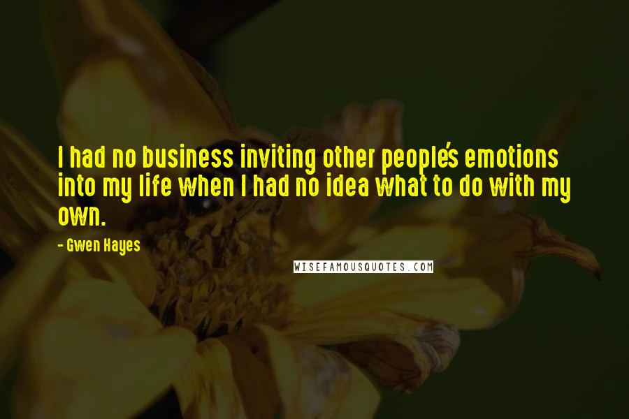 Gwen Hayes Quotes: I had no business inviting other people's emotions into my life when I had no idea what to do with my own.