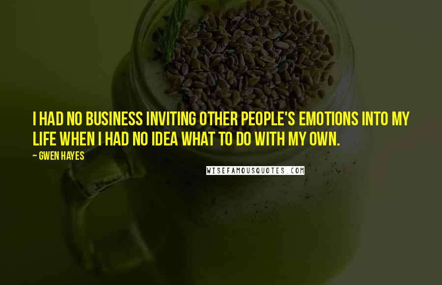 Gwen Hayes Quotes: I had no business inviting other people's emotions into my life when I had no idea what to do with my own.