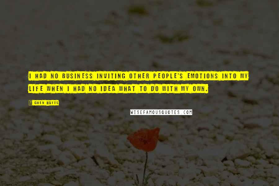 Gwen Hayes Quotes: I had no business inviting other people's emotions into my life when I had no idea what to do with my own.