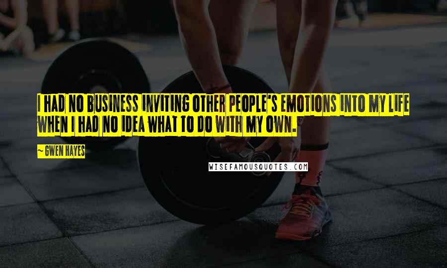 Gwen Hayes Quotes: I had no business inviting other people's emotions into my life when I had no idea what to do with my own.