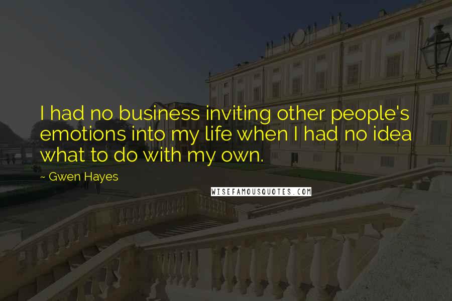 Gwen Hayes Quotes: I had no business inviting other people's emotions into my life when I had no idea what to do with my own.