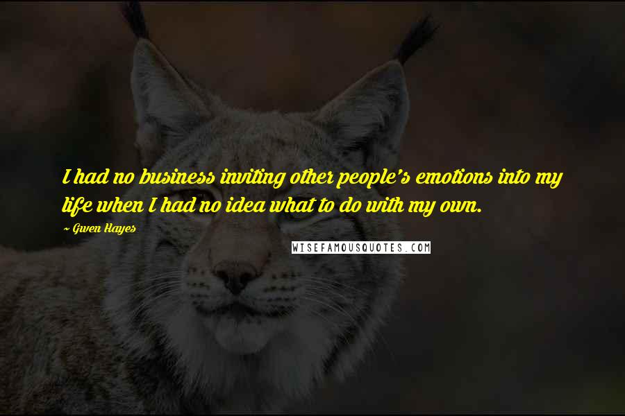 Gwen Hayes Quotes: I had no business inviting other people's emotions into my life when I had no idea what to do with my own.