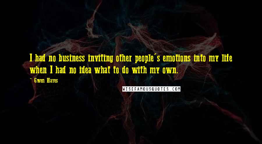 Gwen Hayes Quotes: I had no business inviting other people's emotions into my life when I had no idea what to do with my own.