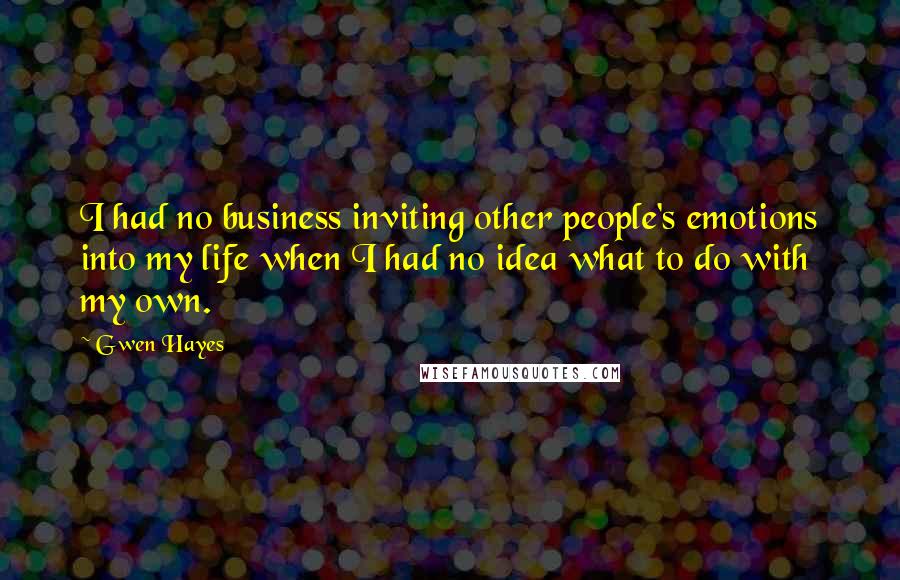 Gwen Hayes Quotes: I had no business inviting other people's emotions into my life when I had no idea what to do with my own.