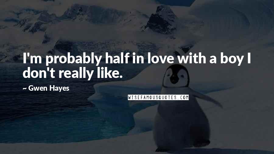 Gwen Hayes Quotes: I'm probably half in love with a boy I don't really like.