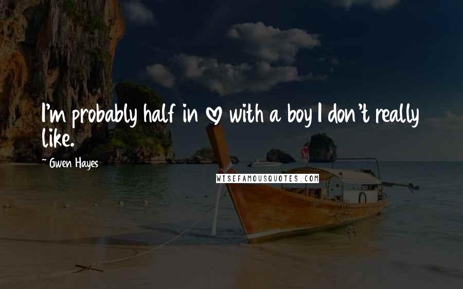 Gwen Hayes Quotes: I'm probably half in love with a boy I don't really like.