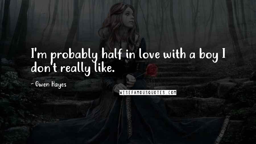 Gwen Hayes Quotes: I'm probably half in love with a boy I don't really like.